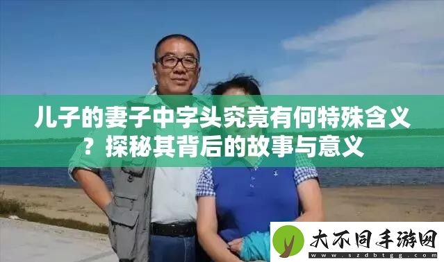 儿子的妻子中字头究竟有何特殊含义