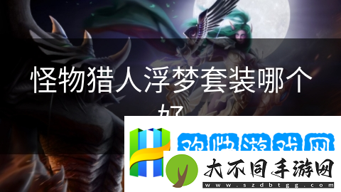 怪物猎人浮梦套装哪个好