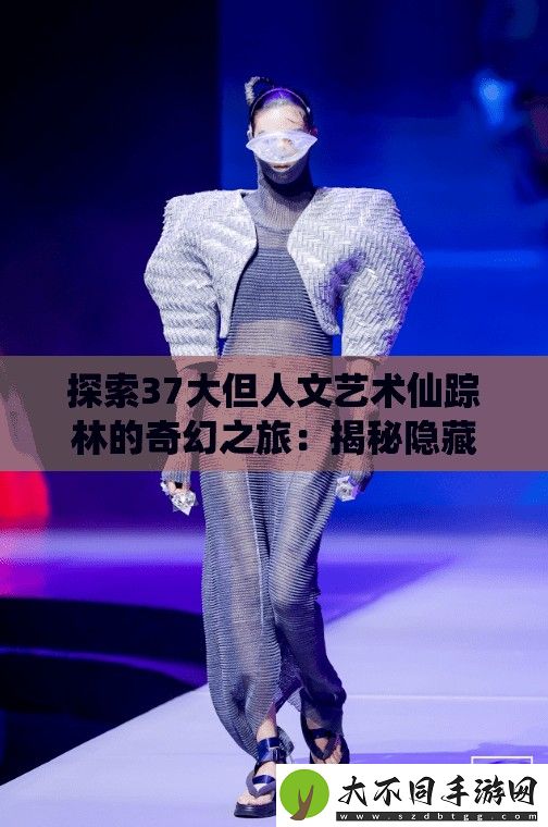 探索37大但人文艺术仙踪林的奇幻之旅