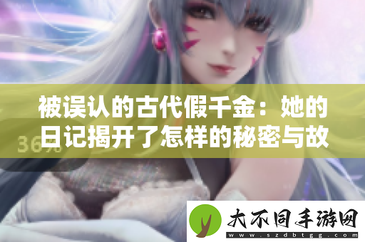被误认的古代假千金：她的日记揭开了怎样的秘密与故事