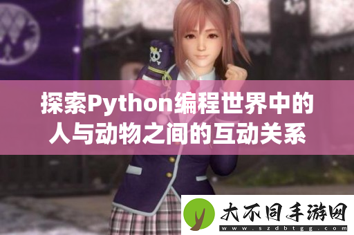 探索Python编程世界中的人与动物之间的互动关系