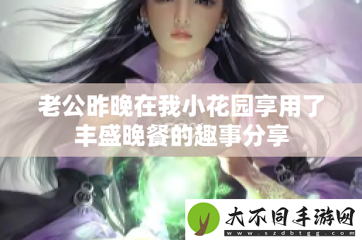 老公昨晚在我小花园享用了丰盛晚餐的趣事分享