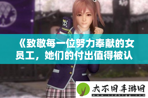 致敬每一位努力奉献的女员工，她们的付出值得被认可