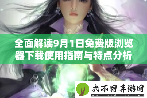 全面解读9月1日免费版浏览器下载使用指南与特点分析