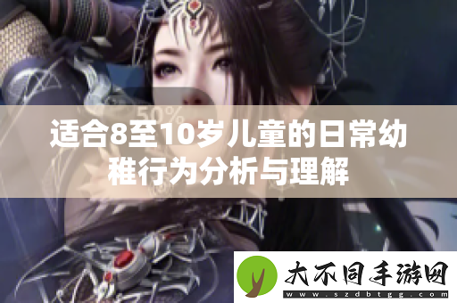 适合8至10岁儿童的日常幼稚行为分析与理解