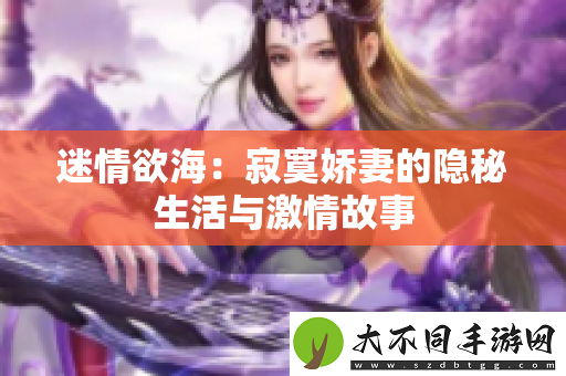 迷情欲海：寂寞娇妻的隐秘生活与激情故事