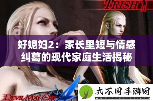 好媳妇2：家长里短与情感纠葛的现代家庭生活揭秘