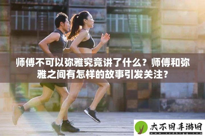 师傅不可以弥雅究竟讲了什么