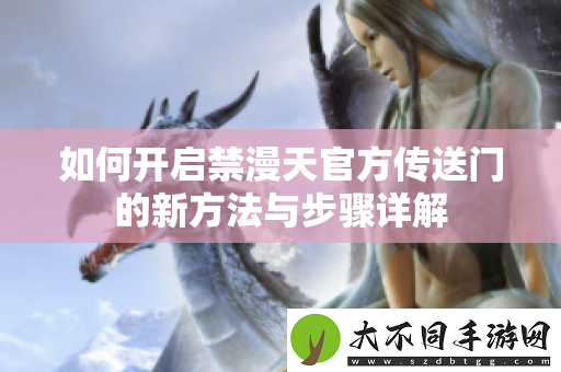 如何开启禁漫天最新传送门的新方法与步骤详解