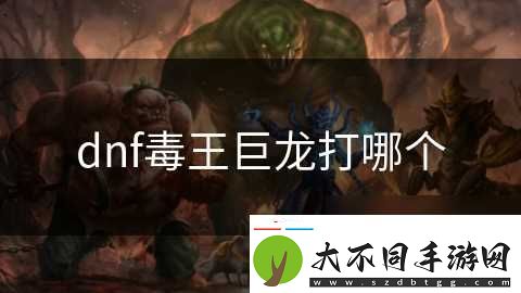 dnf毒王巨龙打哪个