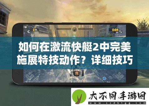 如何在激流快艇2中完美施展特技动作