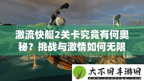 激流快艇2关卡究竟有何奥秘