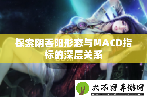 探索阴吞阳形态与MACD指标的深层关系