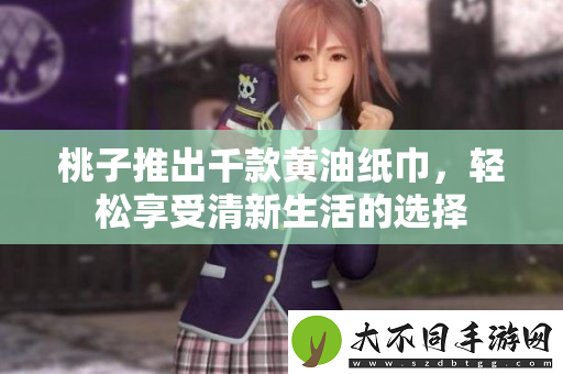 桃子推出千款黄油纸巾，轻松享受清新生活的选择