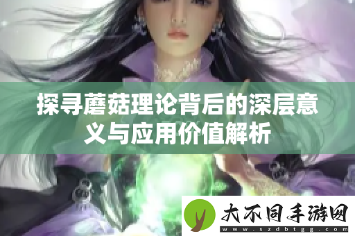 探寻蘑菇理论背后的深层意义与应用价值解析