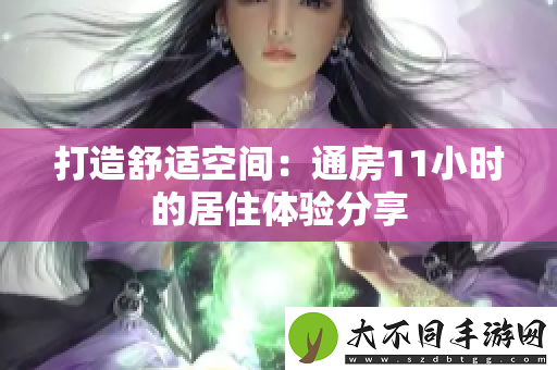 打造舒适空间：通房11小时的居住体验分享
