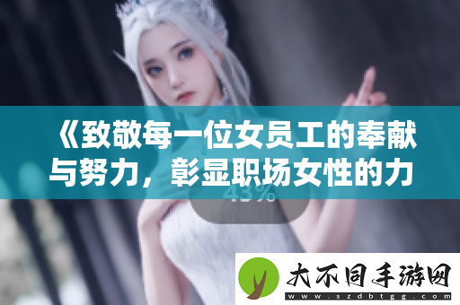 致敬每一位女员工的奉献与努力，彰显职场女性的力量