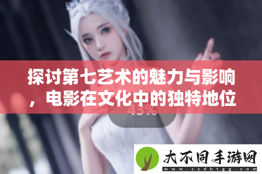 探讨第七艺术的魅力与影响，电影在文化中的独特地位
