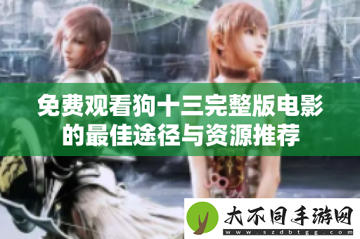 免费观看狗十三完整版电影的最佳途径与资源推荐