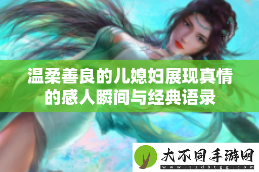 温柔善良的儿媳妇展现真情的感人瞬间与经典语录