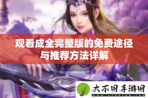 观看成全完整版的免费途径与推荐方法详解