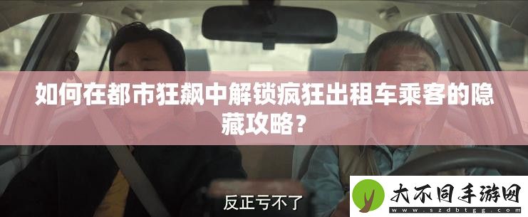 如何在都市狂飙中解锁疯狂出租车乘客的隐藏攻略