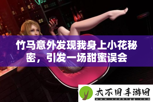 竹马意外发现我身上小花秘密，引发一场甜蜜误会