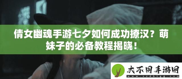 倩女幽魂手游七夕如何成功撩汉