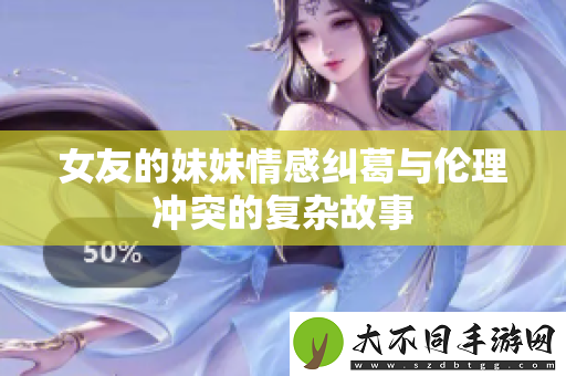 女友的妹妹情感纠葛与伦理冲突的复杂故事