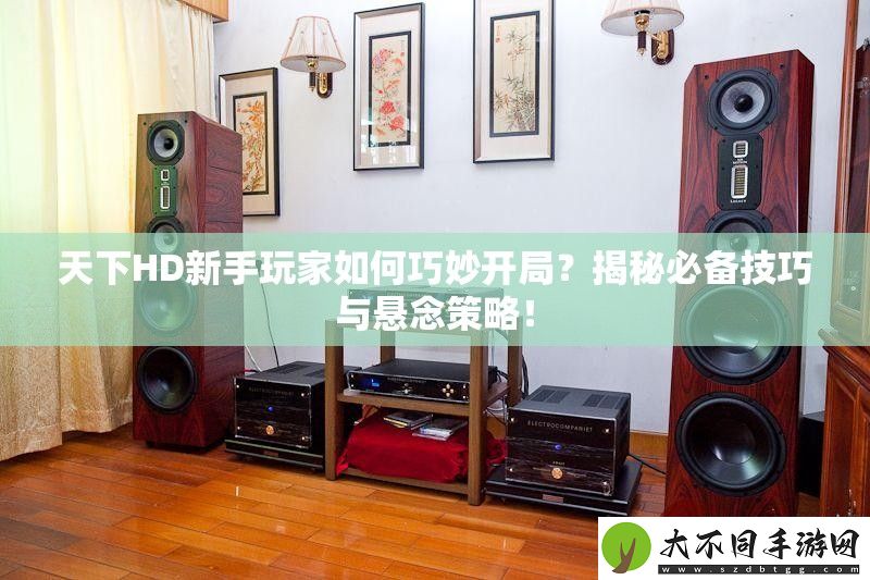 天下HD新手玩家如何巧妙开局