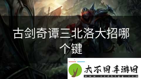 古剑奇谭三北洛大招哪个键