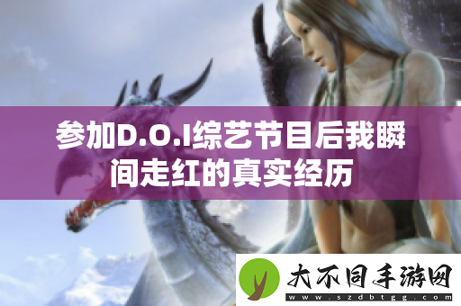 参加D.O.I综艺节目后我瞬间走红的真实经历