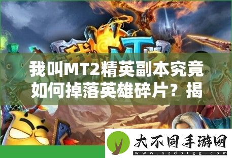我叫MT2精英副本究竟如何掉落英雄碎片