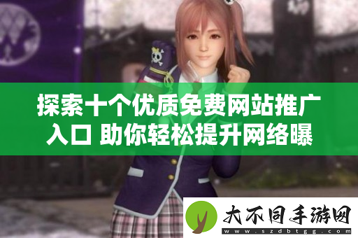 探索十个优质免费网站推广入口 助你轻松提升网络曝光率