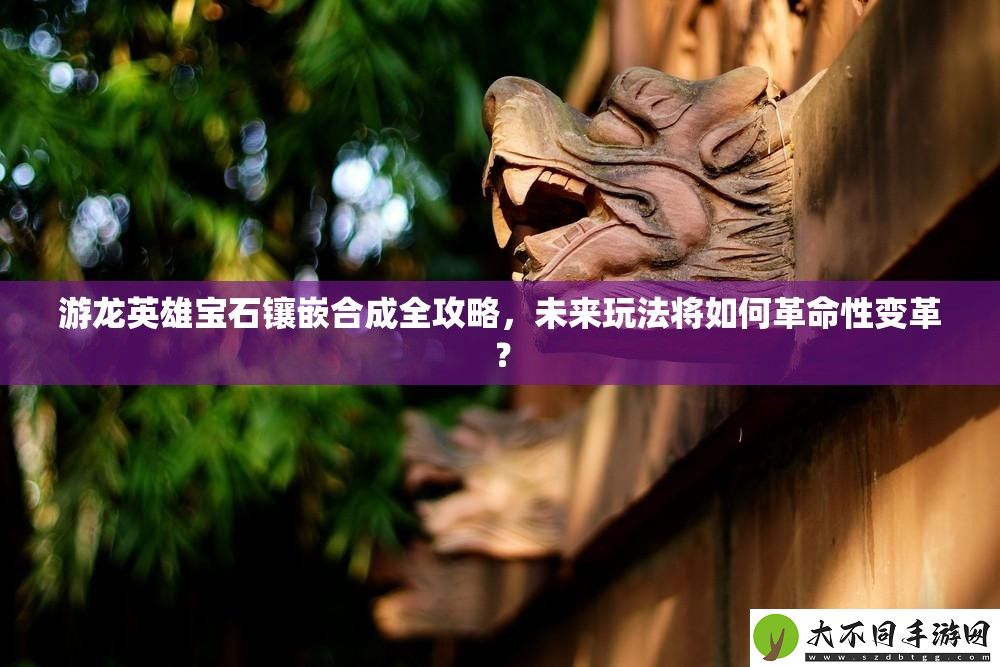 游龙英雄宝石镶嵌合成全攻略