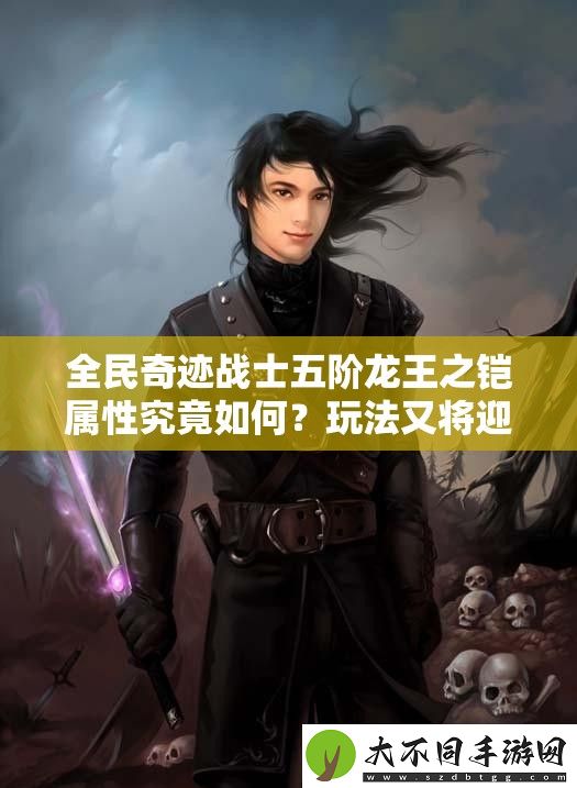 全民奇迹战士五阶龙王之铠属性究竟如何