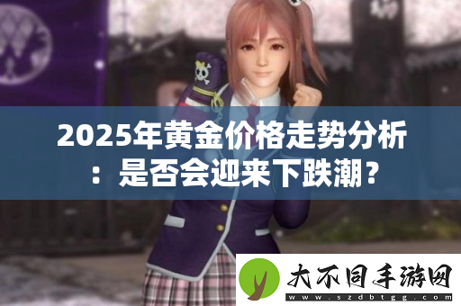 2025年黄金价格走势分析：是否会迎来下跌潮？