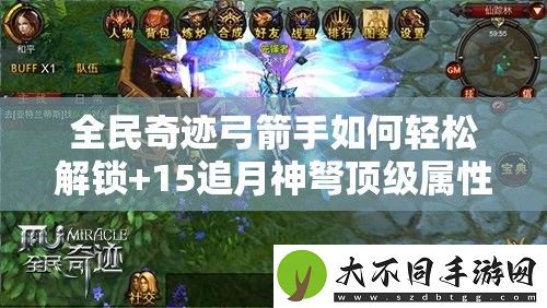 全民奇迹弓箭手如何轻松解锁+15追月神弩顶级属性