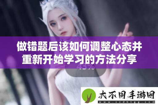 做错题后该如何调整心态并重新开始学习的方法分享