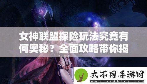 女神联盟探险玩法究竟有何奥秘