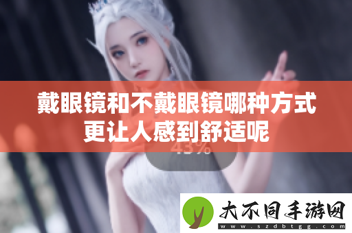 戴眼镜和不戴眼镜哪种方式更让人感到舒适呢