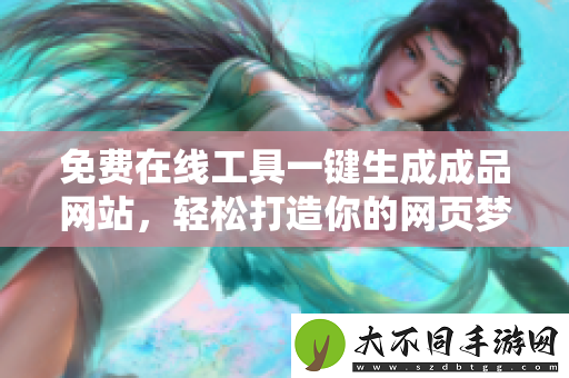 免费在线工具一键生成成品网站，轻松打造你的网页梦想