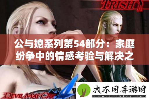 公与媳系列第54部分：家庭纷争中的情感考验与解决之道