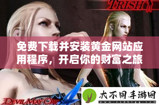 免费下载并安装黄金网站应用程序，开启你的财富之旅