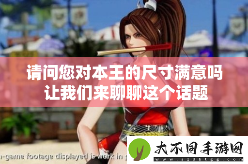 请问您对本王的尺寸满意吗 让我们来聊聊这个话题