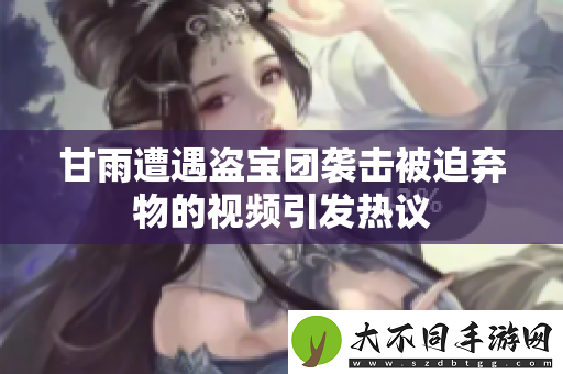 甘雨遭遇盗宝团袭击被迫弃物的视频引发热议