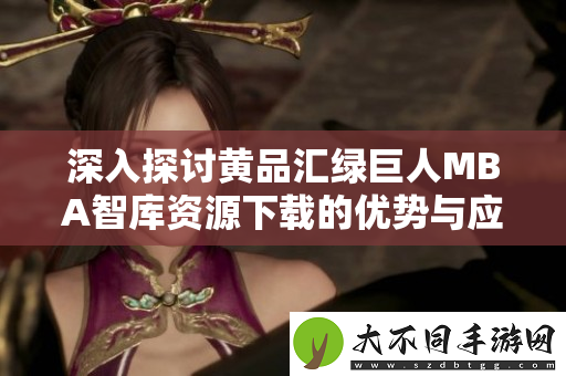 深入探讨黄品汇绿巨人MBA智库资源下载的优势与应用价值