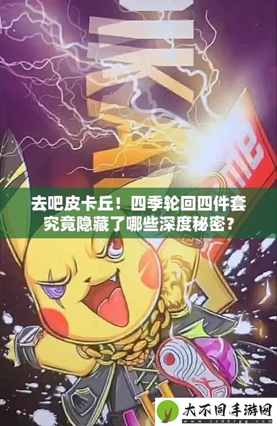 去吧皮卡丘！四季轮回四件套究竟隐藏了哪些深度秘密