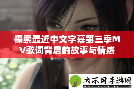 探索最近中文字幕第三季MV歌词背后的故事与情感
