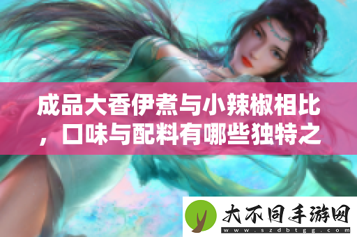 成品大香伊煮与小辣椒相比，口味与配料有哪些独特之处？